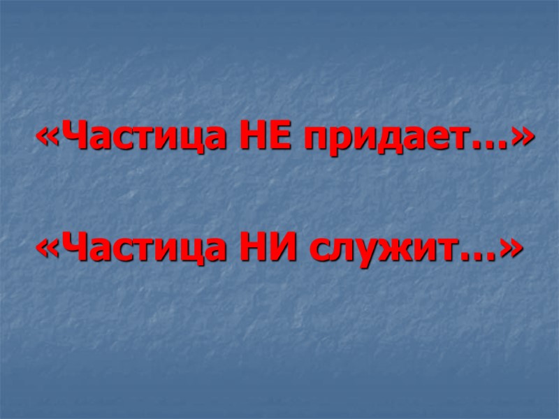 «Частица НЕ придает…»  «Частица НИ служит…»